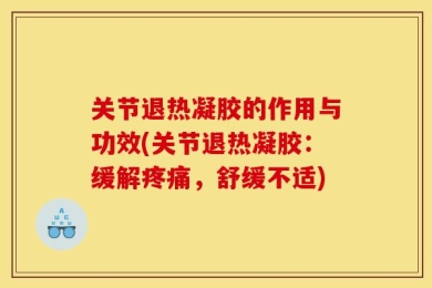 关节退热凝胶的作用与功效(关节退热凝胶：缓解疼痛，舒缓不适)