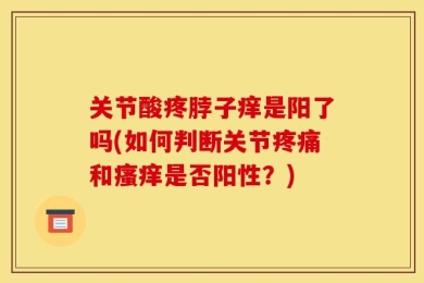 关节酸疼脖子痒是阳了吗(如何判断关节疼痛和瘙痒是否阳性？)
