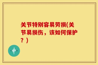 关节特别容易劳损(关节易损伤，该如何保护？)