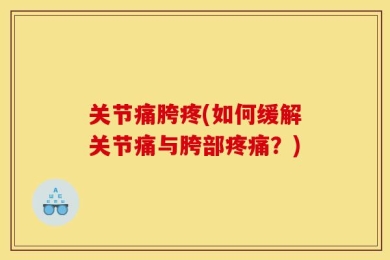 关节痛胯疼(如何缓解关节痛与胯部疼痛？)