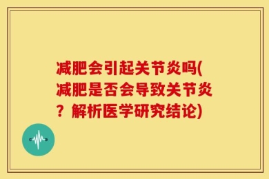 减肥会引起关节炎吗(减肥是否会导致关节炎？解析医学研究结论)