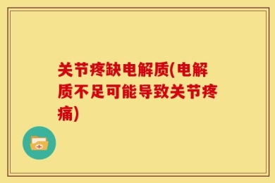 关节疼缺电解质(电解质不足可能导致关节疼痛)