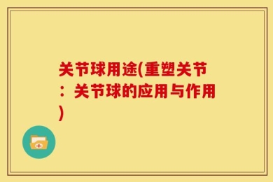 关节球用途(重塑关节：关节球的应用与作用)