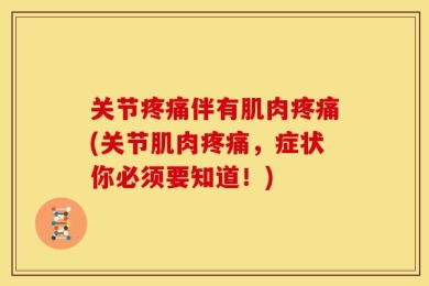 关节疼痛伴有肌肉疼痛(关节肌肉疼痛，症状你必须要知道！)