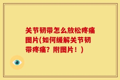 关节韧带怎么放松疼痛图片(如何缓解关节韧带疼痛？附图片！)
