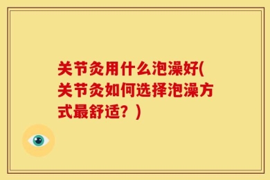 关节灸用什么泡澡好(关节灸如何选择泡澡方式最舒适？)