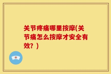 关节疼痛哪里按摩(关节痛怎么按摩才安全有效？)