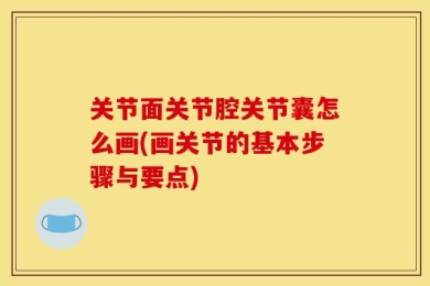 关节面关节腔关节囊怎么画(画关节的基本步骤与要点)
