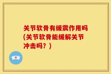 关节软骨有缓震作用吗(关节软骨能缓解关节冲击吗？)