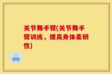 关节舞手臂(关节舞手臂训练，提高身体柔韧性)