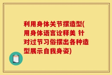 利用身体关节摆造型(用身体语言诠释美 针对过节习俗摆出各种造型展示自我身姿)
