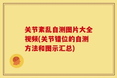 关节紊乱自测图片大全视频(关节错位的自测方法和图示汇总)