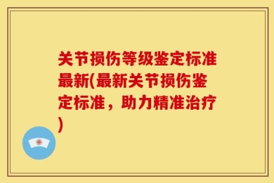 关节损伤等级鉴定标准最新(最新关节损伤鉴定标准，助力精准治疗)