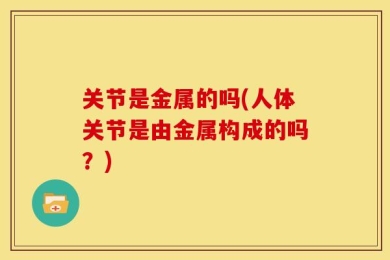 关节是金属的吗(人体关节是由金属构成的吗？)