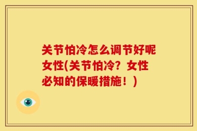 关节怕冷怎么调节好呢女性(关节怕冷？女性必知的保暖措施！)