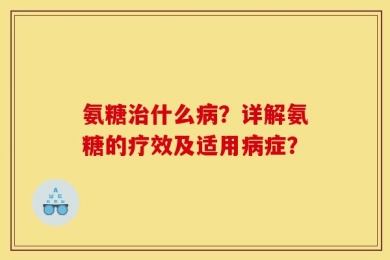氨糖治什么病？详解氨糖的疗效及适用病症？