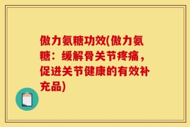 傲力氨糖功效(傲力氨糖：缓解骨关节疼痛，促进关节健康的有效补充品)