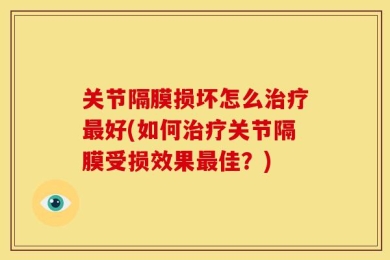 关节隔膜损坏怎么治疗最好(如何治疗关节隔膜受损效果最佳？)