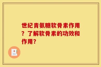 世纪青氨糖软骨素作用？了解软骨素的功效和作用？