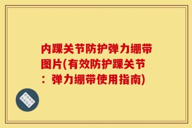 内踝关节防护弹力绷带图片(有效防护踝关节：弹力绷带使用指南)