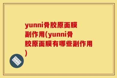 yunni骨胶原面膜副作用(yunni骨胶原面膜有哪些副作用)