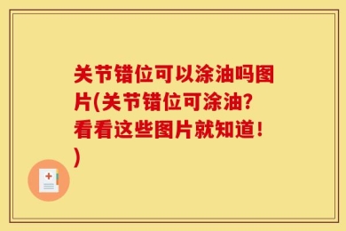 关节错位可以涂油吗图片(关节错位可涂油？看看这些图片就知道！)