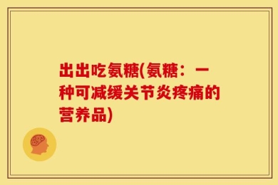 出出吃氨糖(氨糖：一种可减缓关节炎疼痛的营养品)