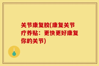 关节康复胶(康复关节疗养贴：更快更好康复你的关节)