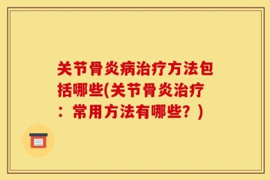 关节骨炎病治疗方法包括哪些(关节骨炎治疗：常用方法有哪些？)