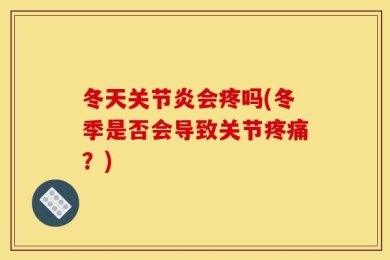冬天关节炎会疼吗(冬季是否会导致关节疼痛？)