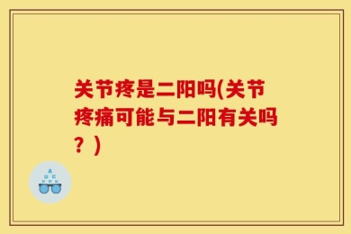 关节疼是二阳吗(关节疼痛可能与二阳有关吗？)