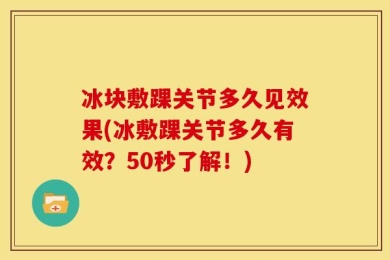 冰块敷踝关节多久见效果(冰敷踝关节多久有效？50秒了解！)