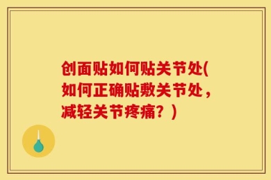 创面贴如何贴关节处(如何正确贴敷关节处，减轻关节疼痛？)
