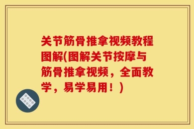 关节筋骨推拿视频教程图解(图解关节按摩与筋骨推拿视频，全面教学，易学易用！)