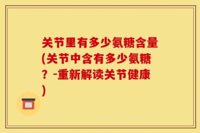 关节里有多少氨糖含量(关节中含有多少氨糖？-重新解读关节健康)