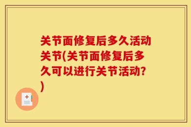 关节面修复后多久活动关节(关节面修复后多久可以进行关节活动？)