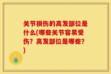 关节损伤的高发部位是什么(哪些关节容易受伤？高发部位是哪些？)