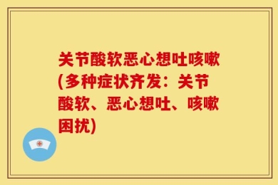 关节酸软恶心想吐咳嗽(多种症状齐发：关节酸软、恶心想吐、咳嗽困扰)