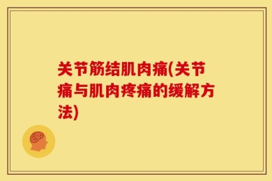 关节筋结肌肉痛(关节痛与肌肉疼痛的缓解方法)