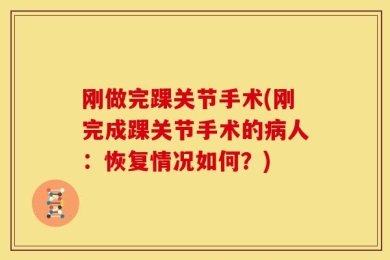 刚做完踝关节手术(刚完成踝关节手术的病人：恢复情况如何？)