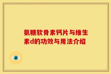 氨糖软骨素钙片与维生素d的功效与用法介绍