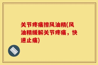 关节疼痛擦风油精(风油精缓解关节疼痛，快速止痛)
