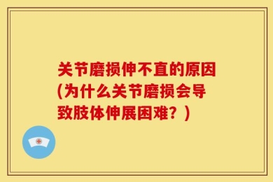关节磨损伸不直的原因(为什么关节磨损会导致肢体伸展困难？)