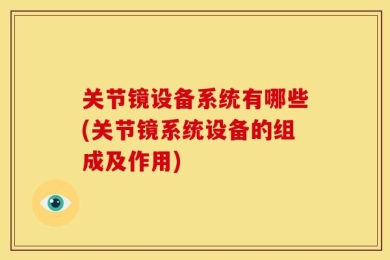 关节镜设备系统有哪些(关节镜系统设备的组成及作用)