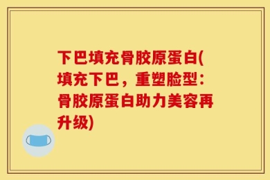 下巴填充骨胶原蛋白(填充下巴，重塑脸型：骨胶原蛋白助力美容再升级)