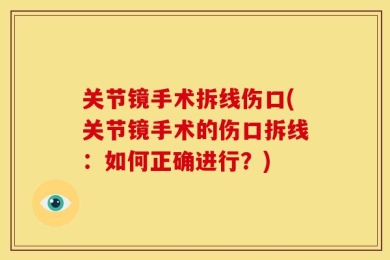 关节镜手术拆线伤口(关节镜手术的伤口拆线：如何正确进行？)