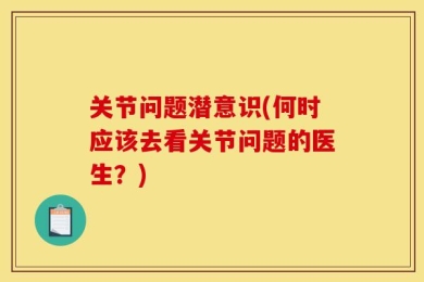 关节问题潜意识(何时应该去看关节问题的医生？)