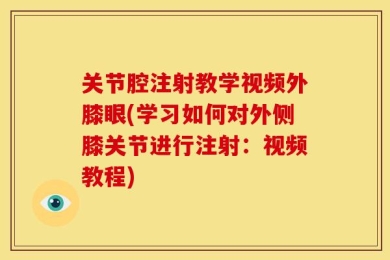 关节腔注射教学视频外膝眼(学习如何对外侧膝关节进行注射：视频教程)