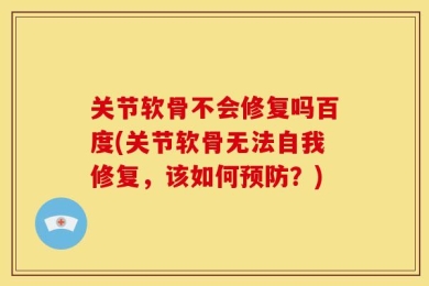 关节软骨不会修复吗百度(关节软骨无法自我修复，该如何预防？)