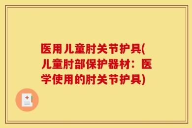 医用儿童肘关节护具(儿童肘部保护器材：医学使用的肘关节护具)
